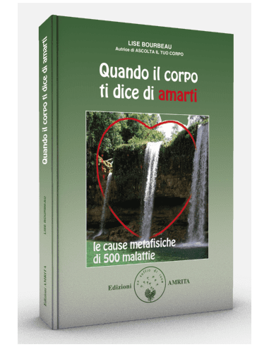 Quando il corpo dice di amarti. Le cause metafisiche di 500 malattie